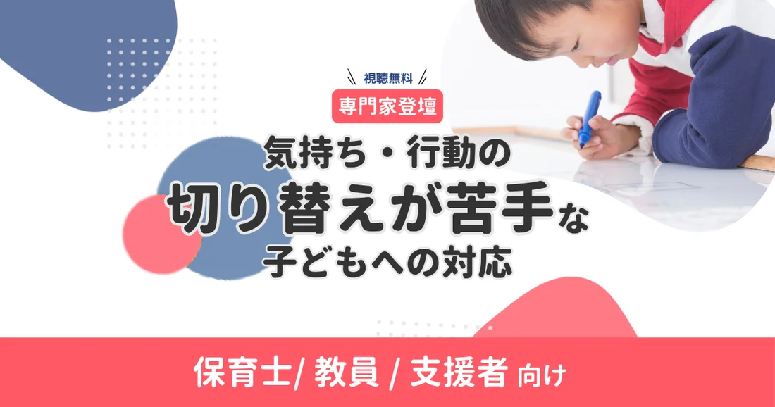 【オンデマンド配信】保育士/教員/支援者向け｜気持ち・行動の切り替えが苦手な子どもへの対応