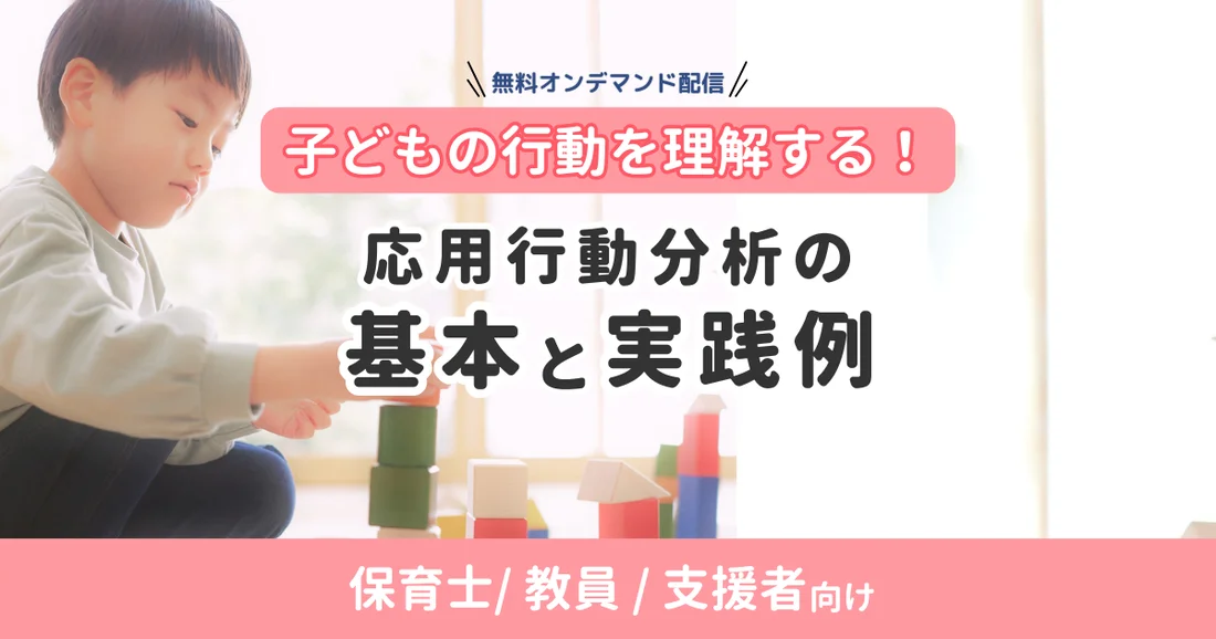 【アーカイブ配信】保育士/教員/支援者向け｜子どもの行動を理解する！応用行動分析の基本と実践例