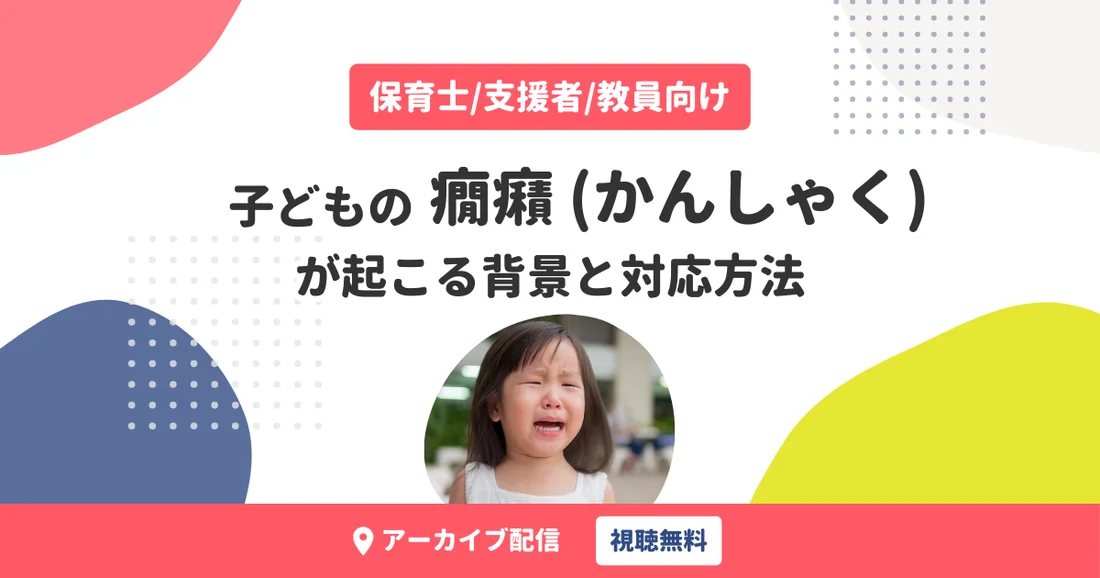 【アーカイブ配信】保育士/支援者/教員向け｜子どもの癇癪（かんしゃく）が起こる背景と対応方法