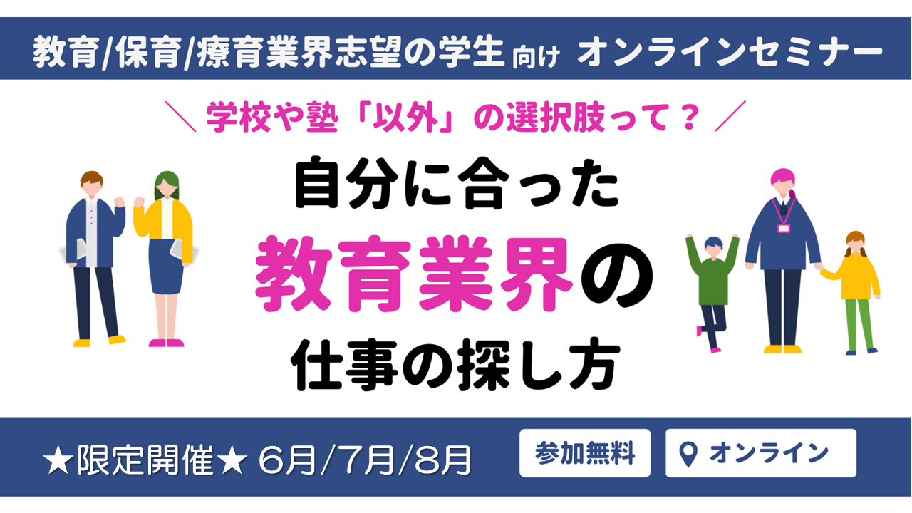 【教育/保育/療育業界志望の学生向け｜オンライン開催】学校や塾「以外」の選択肢って？自分に合った教育業界の仕事の探し方セミナー