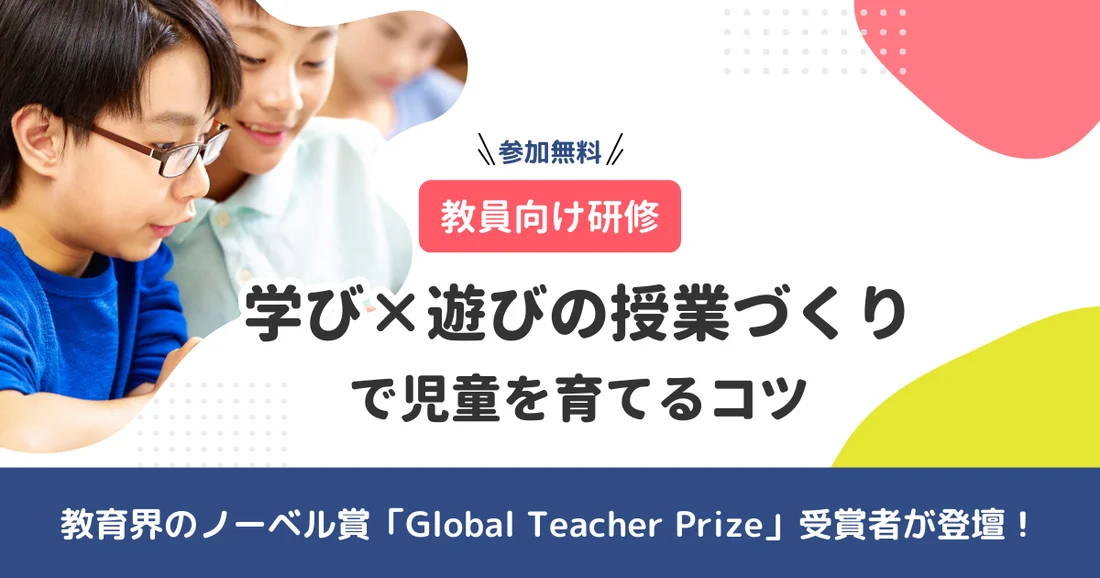 【オンデマンド配信】教育界のノーベル賞「Global Teacher Prize」受賞者が登壇！学び×遊びの授業づくりで児童を育てるコツ（教員向け）