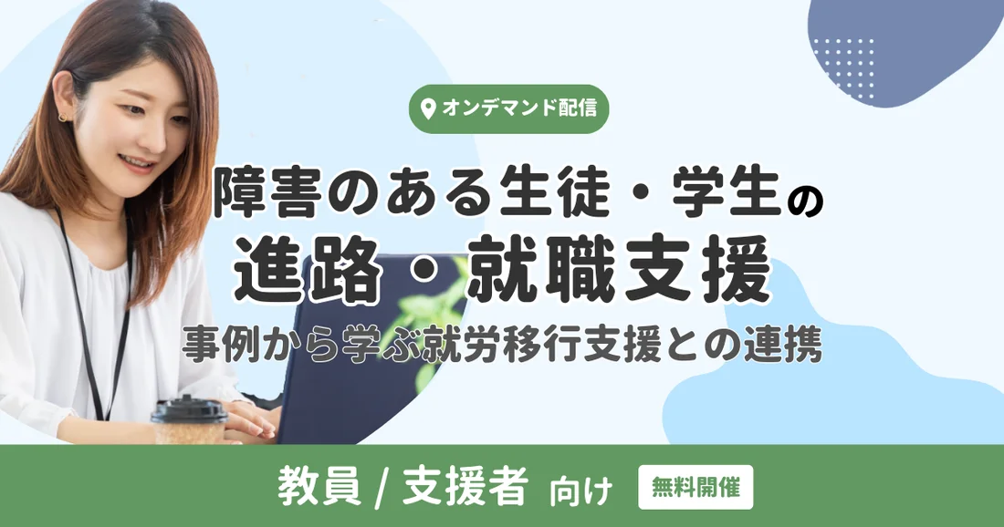 【アーカイブ配信】障害のある生徒・学生の進路・就職支援（事例から学ぶ就労移行支援との連携）教員/支援者向け