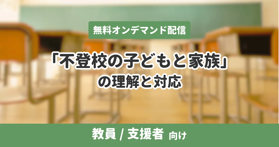 【アーカイブ配信】「不登校の子どもと家族」の理解と対応｜教員/支援者 向け