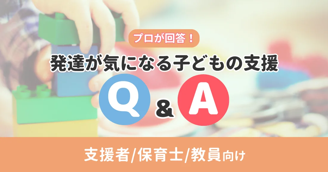 【アーカイブ配信】支援者/保育士/教員向け｜プロが回答！発達が気になる子どもの支援Q&A 