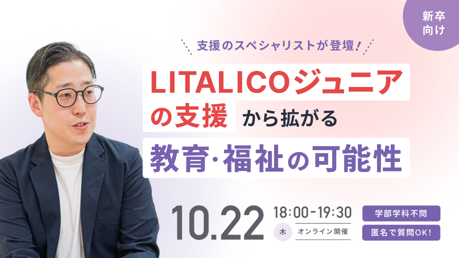 【新卒向け｜10/22(木)開催】LITALICOジュニア社員座談会｜支援のスペシャリストが登壇！「目の前の一人から地域・社会へ！ジュニアの支援から拡がる教育・福祉の可能性」