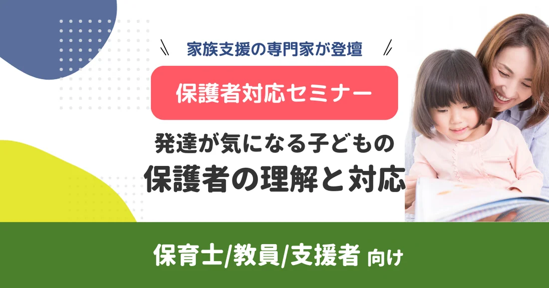 【アーカイブ配信】保護者対応を家族支援の専門家が解説！保育士/教員/支援者向け｜発達が気になる子どもの保護者の理解と対応