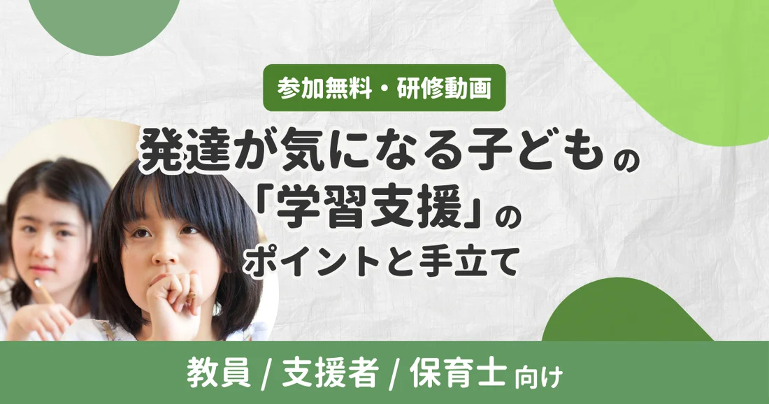 【アーカイブ配信】発達が気になる子どもの「学習支援」のポイントと手立て｜教員/支援者/保育士向け