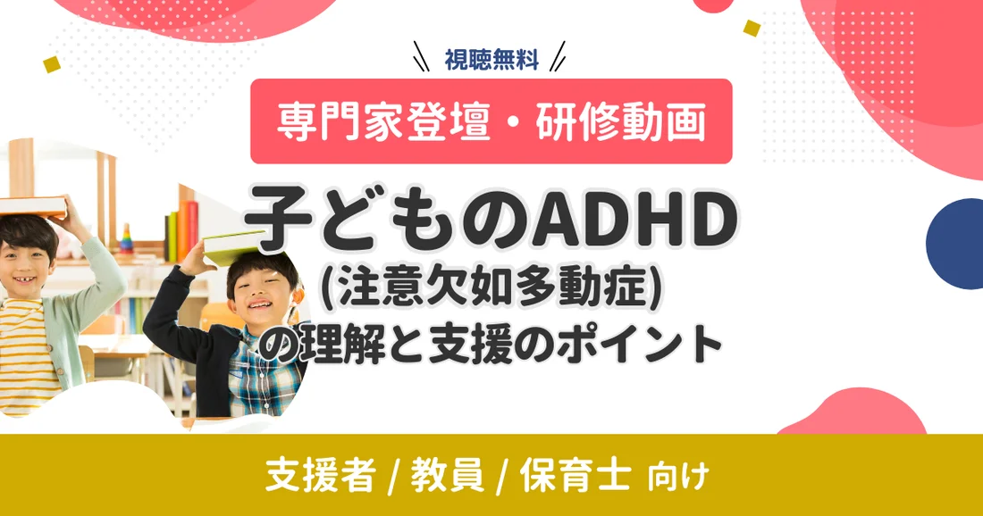 【専門家登壇・研修動画】子どものADHD（注意欠如多動症）の理解と支援のポイント