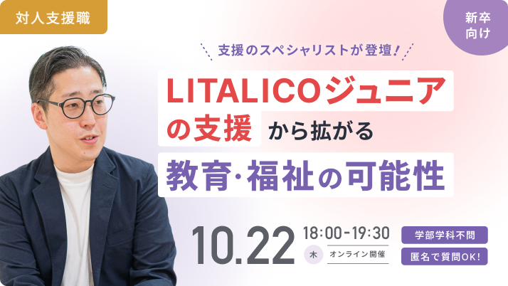 【新卒向け｜10/22(木)開催】LITALICOジュニア社員座談会｜支援のスペシャリストが登壇！「目の前の一人から地域・社会へ！ジュニアの現場から広がる教育・福祉の可能性」