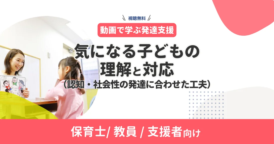 【アーカイブ配信/動画で学ぶ発達支援】気になる子どもの理解と対応（認知・社会性の発達に合わせた工夫）保育士/教員/支援者向け