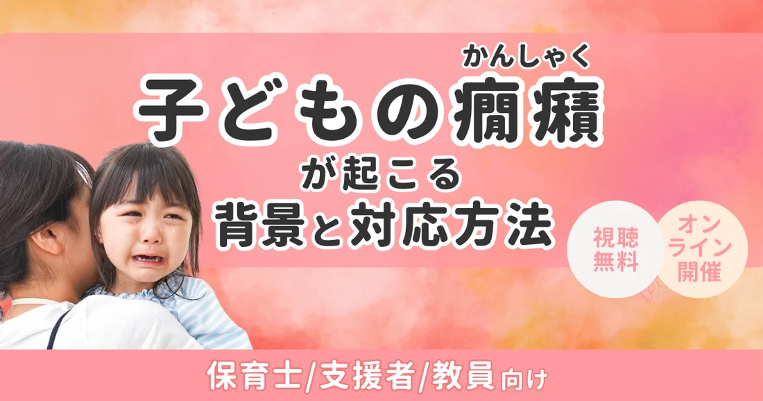 【アーカイブ配信】保育士/児童指導員/教員向け｜子どもの癇癪（かんしゃく）が起こる背景と対応方法